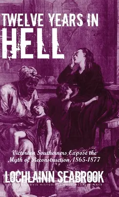 Doisprezece ani în iad: Victorian Southerners Expose the Myth of Reconstruction, 1865-1877 - Twelve Years in Hell: Victorian Southerners Expose the Myth of Reconstruction, 1865-1877