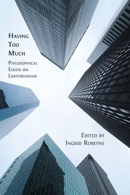 Having Too Much: Eseuri filosofice despre limitarianism - Having Too Much: Philosophical Essays on Limitarianism
