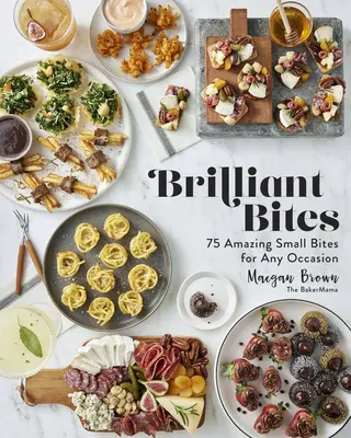 Brilliant Bites: 75 de mici îmbucături uimitoare pentru orice ocazie - Brilliant Bites: 75 Amazing Small Bites for Any Occasion