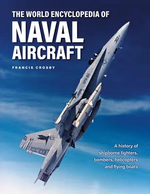 Enciclopedia mondială a avioanelor navale: O istorie a navelor de luptă, bombardiere, elicoptere și bărci zburătoare - The World Encyclopedia of Naval Aircraft: A History of Shipborne Fighters, Bombers, Helicopters and Flying Boats