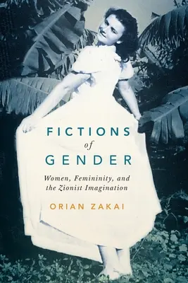 Ficțiuni de gen: Women, Femininity, and the Zionist Imagination Volume 1 - Fictions of Gender: Women, Femininity, and the Zionist Imagination Volume 1