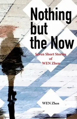 Nothing But the Now: Șapte povestiri scurte de Wen Zhen - Nothing But the Now: Seven Short Stories by Wen Zhen