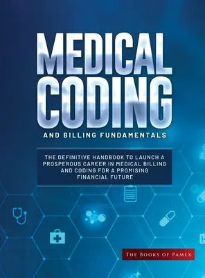 Medical Coding and Billing Fundamentals: Manualul definitiv pentru a lansa o carieră prosperă în facturarea și codificarea medicală pentru o financiară promițătoare - Medical Coding and Billing Fundamentals: The Definitive Handbook to Launch a Prosperous Career in Medical Billing and Coding for a Promising Financial