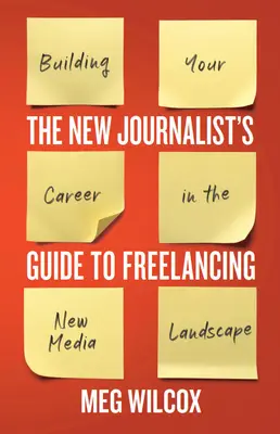 The New Journalist's Guide to Freelancing: Construirea carierei tale în peisajul noilor media - The New Journalist's Guide to Freelancing: Building Your Career in the New Media Landscape