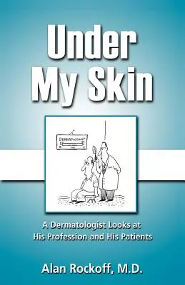 Sub pielea mea: Un dermatolog se uită la profesia sa și la pacienții săi - Under My Skin: A Dermatologist Looks at His Profession and His Patients