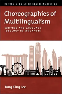 Choreographies of Multilingualism - Scrisul și ideologia lingvistică în Singapore - Choreographies of Multilingualism - Writing and Language Ideology in Singapore