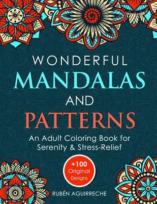 Mandale și modele minunate: O carte de colorat pentru adulți pentru seninătate și eliberare de stres (+100 modele originale) - Wonderful Mandalas and Patterns: An Adult Coloring Book for Serenity & Stress-Relief (+100 Original Designs)