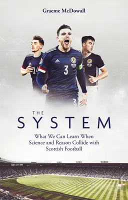 Sistemul: Ce putem învăța când știința și rațiunea se ciocnesc cu fotbalul scoțian - The System: What We Can Learn When Science and Reason Collide with Scottish Football