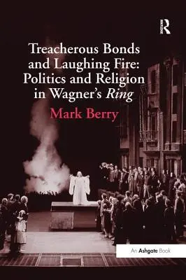 Legături înșelătoare și focul râsului: Politică și religie în Inelul lui Wagner - Treacherous Bonds and Laughing Fire: Politics and Religion in Wagner's Ring