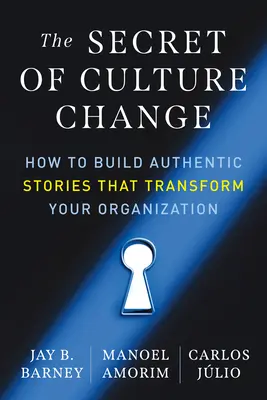 Secretul schimbării culturale: Cum să construiți povești autentice care să vă transforme organizația - The Secret of Culture Change: How to Build Authentic Stories That Transform Your Organization