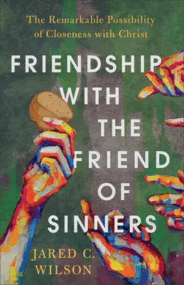 Prietenia cu Prietenul Păcătoșilor: Posibilitatea remarcabilă a apropierii de Hristos: The Remarkable Possibility of Closeness with Christ - Friendship with the Friend of Sinners: The Remarkable Possibility of Closeness with Christ