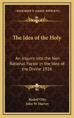 Ideea de Sfânt: An Inquiry Into the Non Rational Factor in the Idea of the Divine 1926 - The Idea of the Holy: An Inquiry Into the Non Rational Factor in the Idea of the Divine 1926