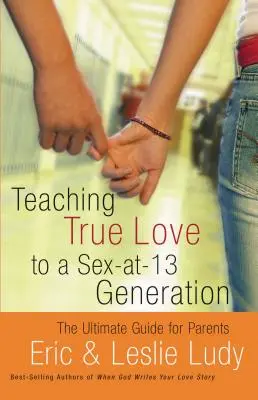 Predarea adevăratei iubiri unei generații cu sex la 13 ani: Ghidul suprem pentru părinți - Teaching True Love to a Sex-At-13 Generation: The Ultimate Guide for Parents