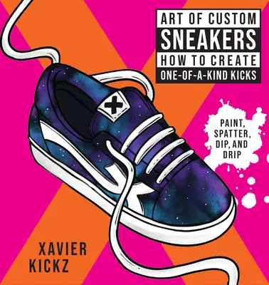 Arta adidașilor personalizați: Cum să creezi adidași unicat; pictează, stropește, înmoaie, picură și colorează - Art of Custom Sneakers: How to Create One-Of-A-Kind Kicks; Paint, Splatter, Dip, Drip, and Color