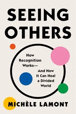 Seeing Others: Cum funcționează recunoașterea - și cum poate vindeca o lume divizată - Seeing Others: How Recognition Works--And How It Can Heal a Divided World
