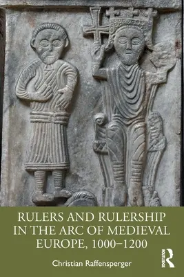 Conducătorii și conducerea în Arcul Europei Medievale, 1000-1200 - Rulers and Rulership in the Arc of Medieval Europe, 1000-1200