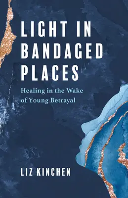Lumină în locuri bandajate: Vindecarea în urma trădării unui tânăr - Light in Bandaged Places: Healing in the Wake of Young Betrayal
