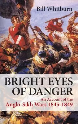 Ochii strălucitori ai pericolului - O relatare a războaielor Anglo-Sikh 1845-1849 - Bright Eyes of Danger - An Account of the Anglo-Sikh Wars 1845-1849