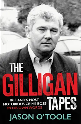 The Gilligan Tapes: Cel mai notoriu șef al crimei din Irlanda în propriile sale cuvinte - The Gilligan Tapes: Ireland's Most Notorious Crime Boss in His Own Words