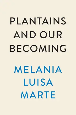 Plantains and Our Becoming: Poezii - Plantains and Our Becoming: Poems
