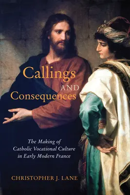 Chemări și consecințe: The Making of Catholic Vocational Culture in Early Modern France Volume 91 - Callings and Consequences: The Making of Catholic Vocational Culture in Early Modern France Volume 91
