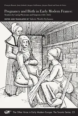 Sarcina și nașterea în Franța modernă timpurie: Treatises by Caring Physicians and Surgeons (1581-1625) Volume 23 - Pregnancy and Birth in Early Modern France: Treatises by Caring Physicians and Surgeons (1581-1625) Volume 23