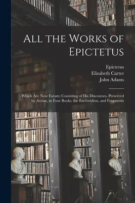 Toate lucrările lui Epictetus: Care există în prezent; constând din discursurile sale, păstrate de Arrian, în patru cărți, Enchiridion și fragmente - All the Works of Epictetus: Which Are Now Extant; Consisting of His Discourses, Preserved by Arrian, in Four Books, the Enchiridion, and Fragments