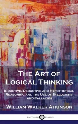 Arta gândirii logice: Raționamentul inductiv, deductiv și ipotetic și utilizarea silogismelor și a greșelilor - The Art of Logical Thinking: Inductive, Deductive and Hypothetical Reasoning and the Use of Syllogisms and Fallacies