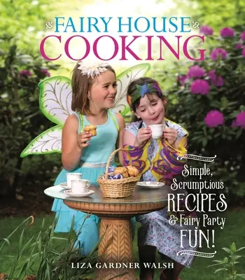 Gătitul casei zânelor: Simple Scrumptious Recipes & Fairy Party Fun! - Fairy House Cooking: Simple Scrumptious Recipes & Fairy Party Fun!