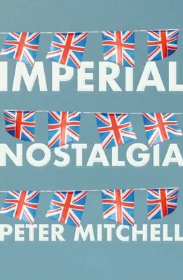 Nostalgia imperială: Cum s-au cucerit britanicii pe ei înșiși - Imperial Nostalgia: How the British Conquered Themselves