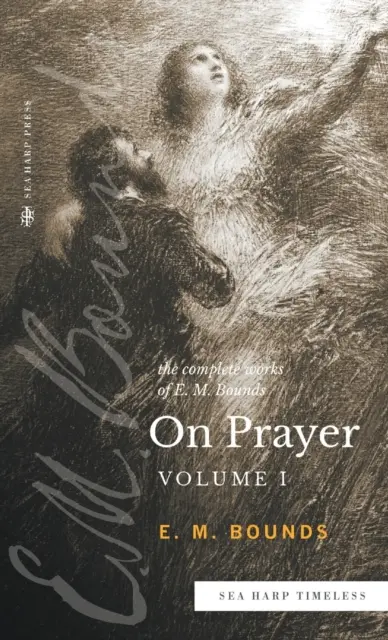 Lucrările complete ale lui E.M. Bounds despre rugăciune: Vol 1 (Sea Harp Timeless series) - The Complete Works of E.M. Bounds On Prayer: Vol 1 (Sea Harp Timeless series)
