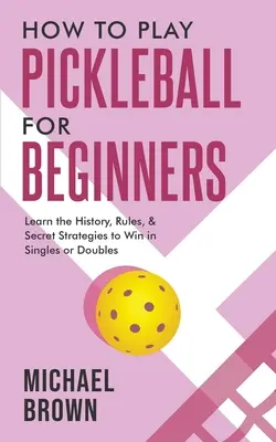 Cum să joci Pickleball pentru începători - Învață istoria, regulile și strategiile secrete pentru a câștiga în single sau double - How To Play Pickleball For Beginners - Learn the History, Rules, & Secret Strategies To Win In Singles Or Doubles