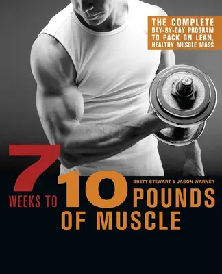 7 săptămâni pentru 10 kilograme de mușchi: Programul complet zi de zi pentru a acumula masă musculară slabă și sănătoasă - 7 Weeks to 10 Pounds of Muscle: The Complete Day-By-Day Program to Pack on Lean, Healthy Muscle Mass