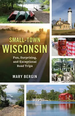 Small-Town Wisconsin: Excursii rutiere amuzante, surprinzătoare și excepționale - Small-Town Wisconsin: Fun, Surprising, and Exceptional Road Trips