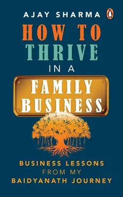 How to Thrive in a Family Business: Lecții de afaceri din călătoria mea Baidyanath - How to Thrive in a Family Business: Business Lessons from My Baidyanath Journey