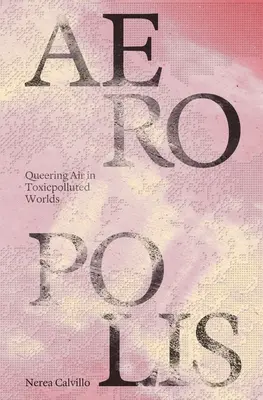 Aeropolis: Aerul în lumi poluate cu substanțe toxice (Queering Air in Toxicpolluted Worlds) - Aeropolis: Queering Air in Toxicpolluted Worlds
