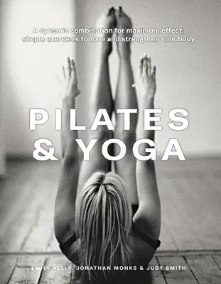 Pilates & Yoga: O combinație dinamică pentru un efect maxim; Exerciții simple pentru tonifierea și întărirea corpului - Pilates & Yoga: A Dynamic Combination for Maximum Effect; Simple Exercises to Tone and Strengthen Your Body