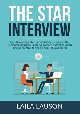 Interviul STAR: The Ultimate Guide to a Successful Interview, Aflați cele mai bune practici despre cum să reușiți la un interviu, precum și informații cruciale despre - The STAR Interview: The Ultimate Guide to a Successful Interview, Learn The Best Practices On How to Ace An Interview As Well As Crucial M