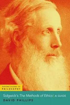 Sidgwick's The Methods of Ethics - A Guide (Phillips David (Profesor de filosofie Profesor de filosofie Universitatea din Houston)) - Sidgwick's The Methods of Ethics - A Guide (Phillips David (Professor of Philosophy Professor of Philosophy University of Houston))