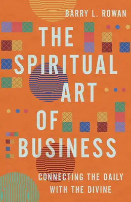 Arta spirituală a afacerilor: Conectarea cotidianului cu divinul - The Spiritual Art of Business: Connecting the Daily with the Divine