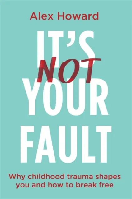 Nu este vina ta - De ce traumele din copilărie te modelează și cum să te eliberezi - It's Not Your Fault - Why Childhood Trauma Shapes You and How to Break Free