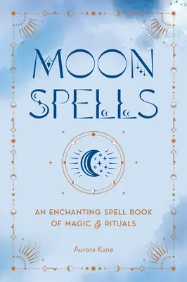 Vrăji de lună: O carte de vrăji fermecătoare de magie și ritualuri - Moon Spells: An Enchanting Spell Book of Magic & Rituals