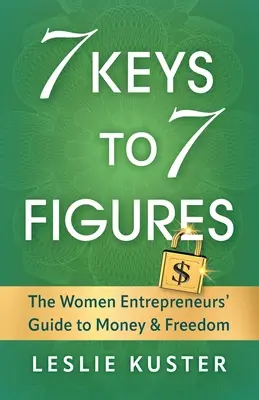 7 Keys to 7 Figures: Ghidul femeilor antreprenor pentru bani și libertate - 7 Keys to 7 Figures: The Women Entrepreneurs' Guide to Money and Freedom