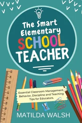 The Smart Elementary School Teacher - Sfaturi esențiale de gestionare a clasei, comportament, disciplină și predare pentru educatori - The Smart Elementary School Teacher - Essential Classroom Management, Behavior, Discipline and Teaching Tips for Educators