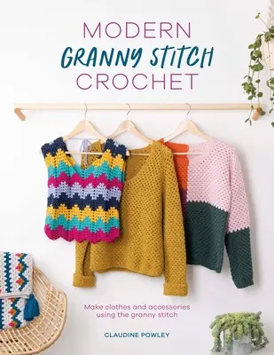 Modern Granny Stitch Crochet: Haine și accesorii croșetate folosind punctul Granny Square Stitch - Modern Granny Stitch Crochet: Crochet Clothes and Accessories Using the Granny Square Stitch