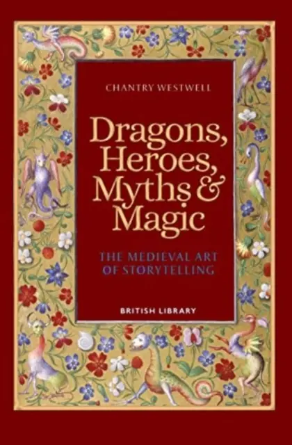 Dragoni, eroi, mituri și magie - Arta medievală de a spune povești (ediție broșată) - Dragons, Heroes, Myths & Magic - The Medieval Art of Storytelling (Paperback Edition)