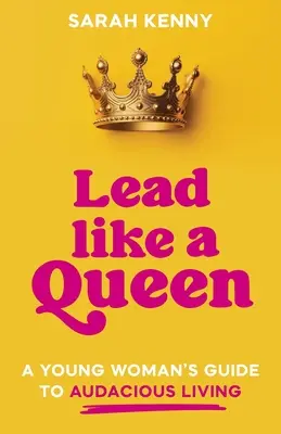 Condu ca o regină: Ghidul unei tinere femei pentru o viață îndrăzneață - Lead Like a Queen: A Young Woman's Guide to Audacious Living