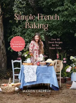 Coacere franceză simplă: Peste 80 de rețete dulci pentru bucătarul de acasă - Simple French Baking: Over 80 Sweet Recipes for the Home Cook