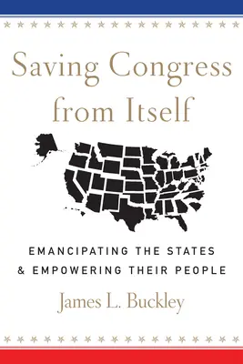 Salvarea Congresului de el însuși: Emanciparea statelor și împuternicirea poporului lor - Saving Congress from Itself: Emancipating the States and Empowering Their People