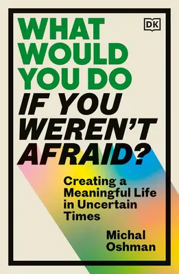 Ce ai face dacă nu ți-ar fi frică? Creating a Meaningful Life in Uncertain Times - What Would You Do If You Weren't Afraid?: Creating a Meaningful Life in Uncertain Times